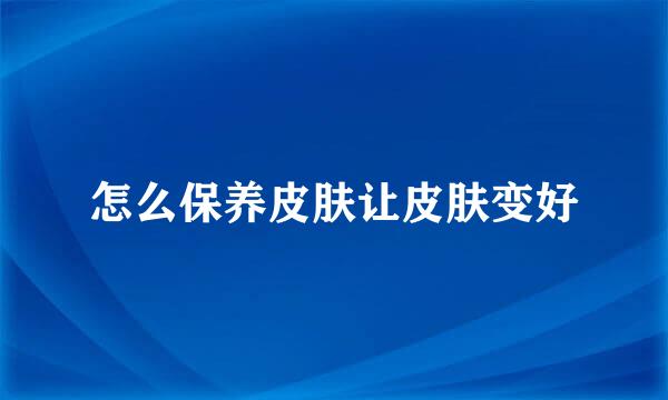 怎么保养皮肤让皮肤变好