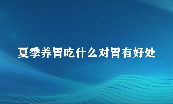 夏季养胃吃什么对胃有好处