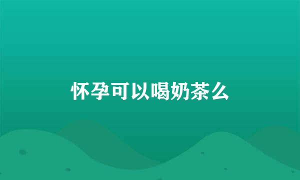怀孕可以喝奶茶么