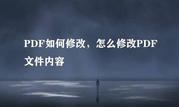 PDF如何修改，怎么修改PDF文件内容