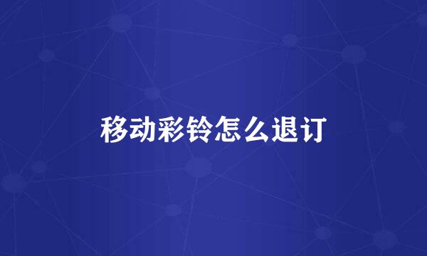 移动彩铃怎么退订