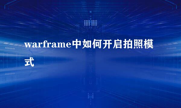 warframe中如何开启拍照模式