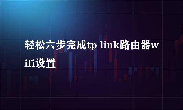 轻松六步完成tp link路由器wifi设置