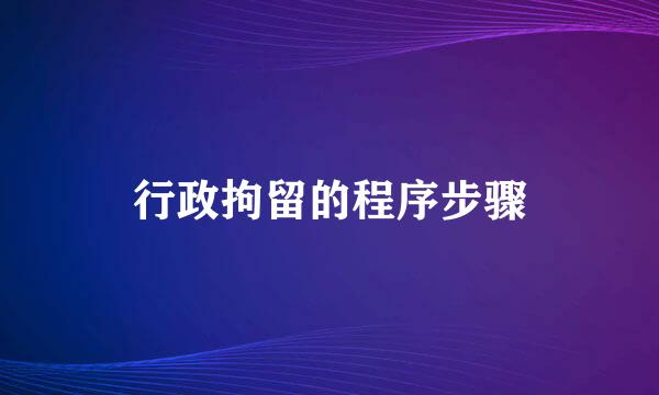 行政拘留的程序步骤