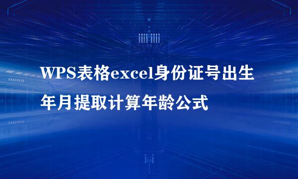 WPS表格excel身份证号出生年月提取计算年龄公式