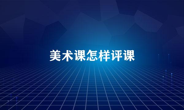 美术课怎样评课
