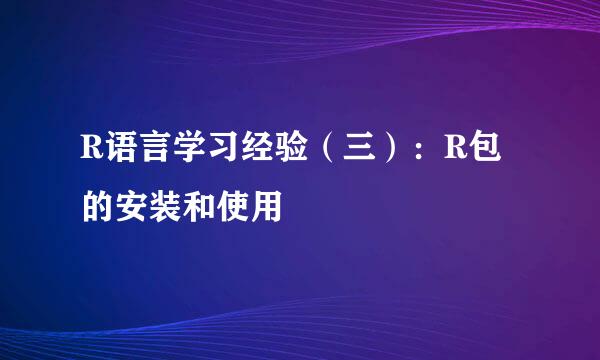 R语言学习经验（三）：R包的安装和使用