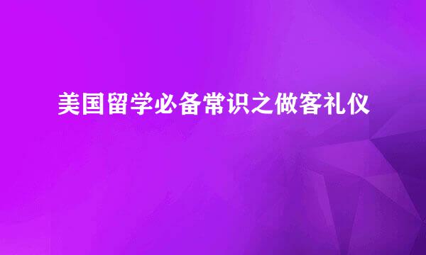 美国留学必备常识之做客礼仪