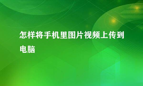 怎样将手机里图片视频上传到电脑