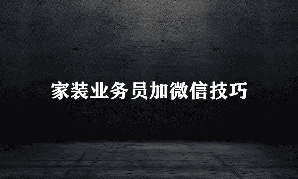 家装业务员加微信技巧