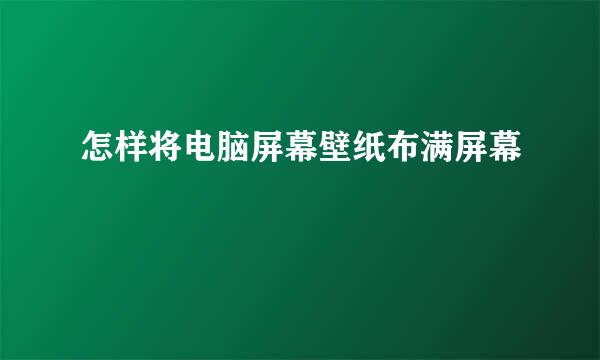 怎样将电脑屏幕壁纸布满屏幕