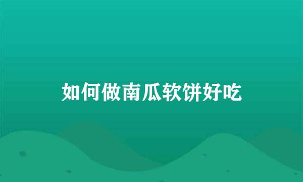 如何做南瓜软饼好吃