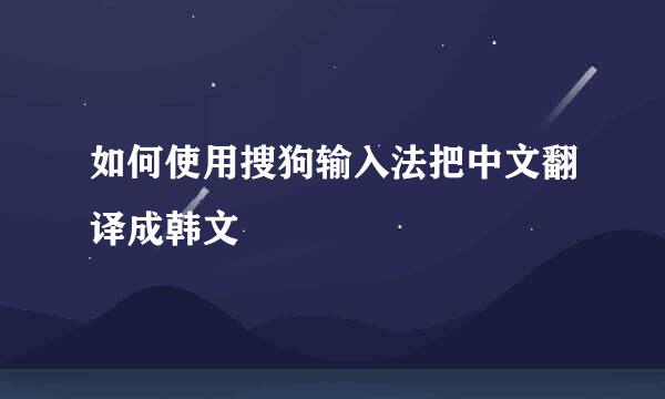 如何使用搜狗输入法把中文翻译成韩文