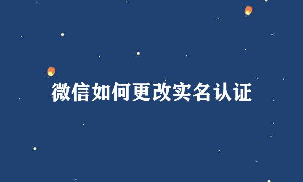 微信如何更改实名认证