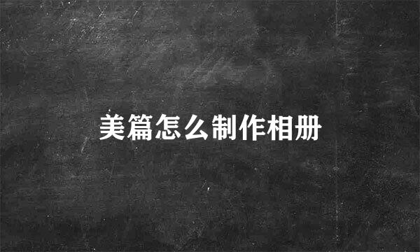美篇怎么制作相册