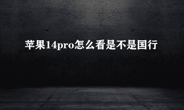 苹果14pro怎么看是不是国行