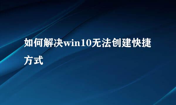 如何解决win10无法创建快捷方式