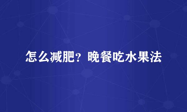 怎么减肥？晚餐吃水果法