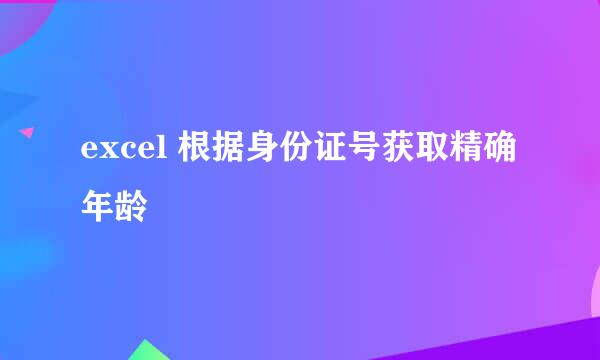 excel 根据身份证号获取精确年龄