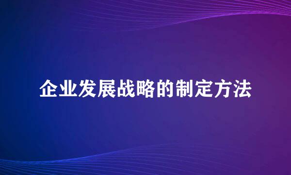 企业发展战略的制定方法