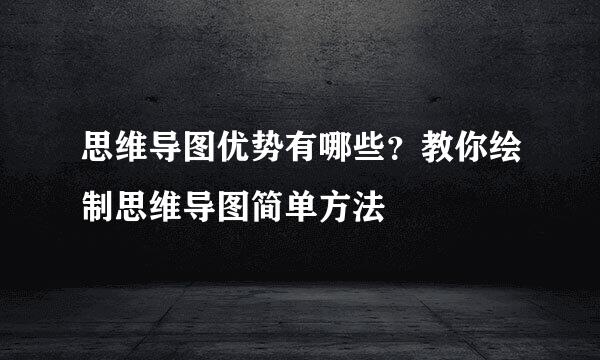 思维导图优势有哪些？教你绘制思维导图简单方法