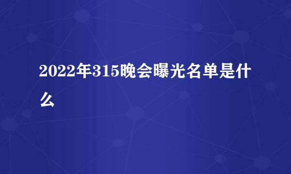 2022年315晚会曝光名单是什么