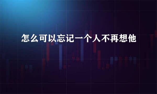 怎么可以忘记一个人不再想他