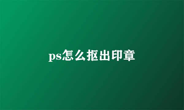 ps怎么抠出印章