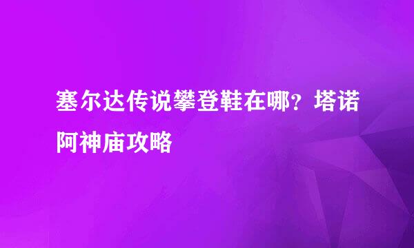 塞尔达传说攀登鞋在哪？塔诺阿神庙攻略