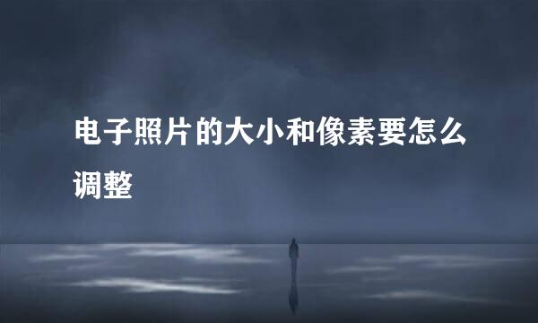 电子照片的大小和像素要怎么调整