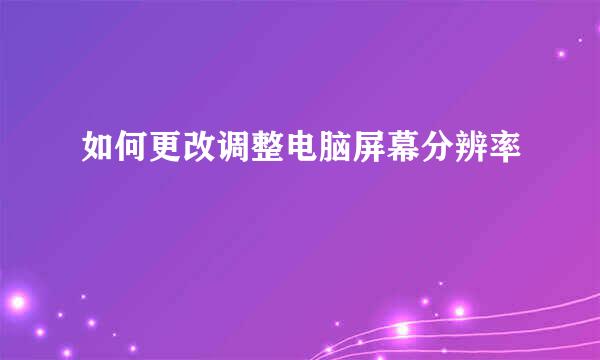 如何更改调整电脑屏幕分辨率