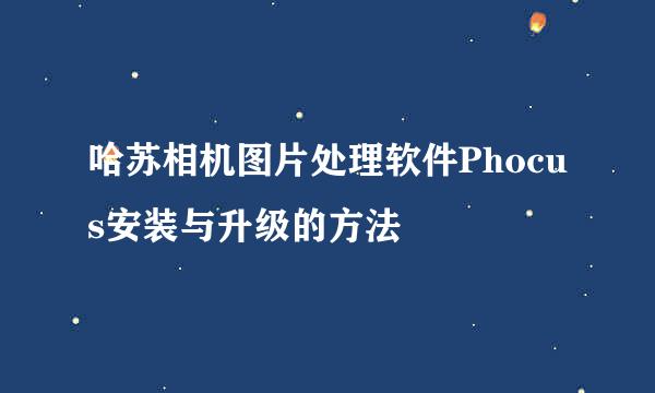 哈苏相机图片处理软件Phocus安装与升级的方法