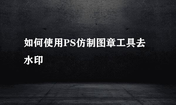 如何使用PS仿制图章工具去水印