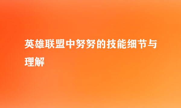 英雄联盟中努努的技能细节与理解