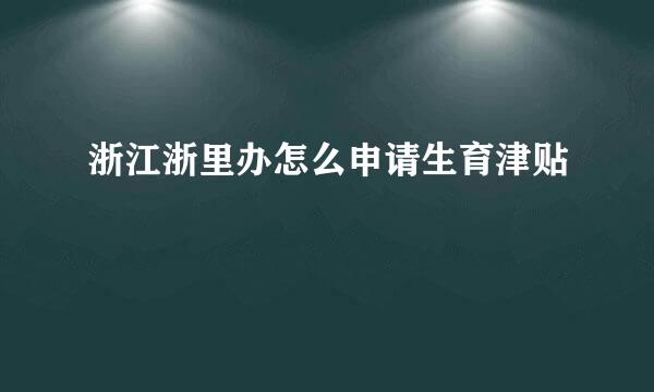 浙江浙里办怎么申请生育津贴