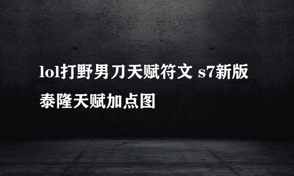 lol打野男刀天赋符文 s7新版泰隆天赋加点图