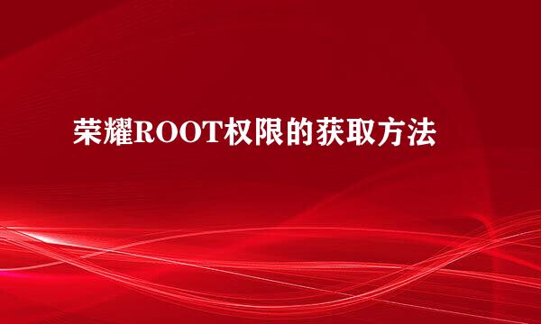 荣耀ROOT权限的获取方法