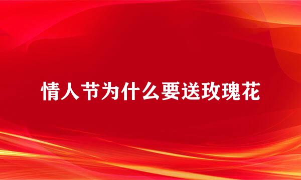 情人节为什么要送玫瑰花