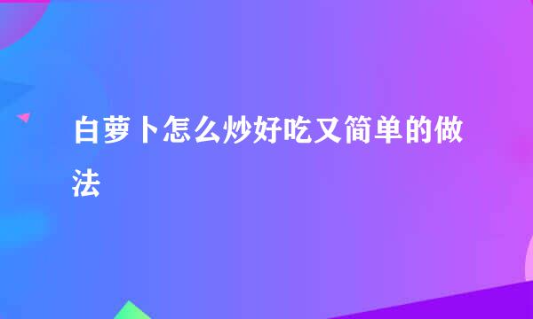 白萝卜怎么炒好吃又简单的做法