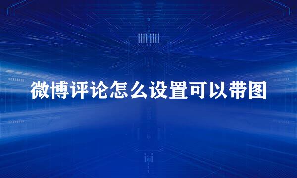 微博评论怎么设置可以带图