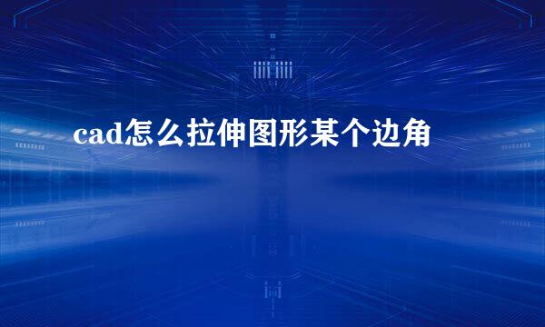 cad怎么拉伸图形某个边角
