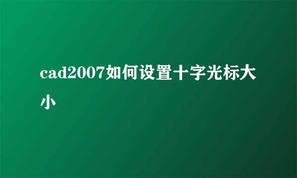 cad2007如何设置十字光标大小