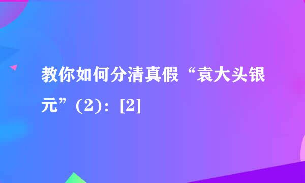 教你如何分清真假“袁大头银元”(2)：[2]