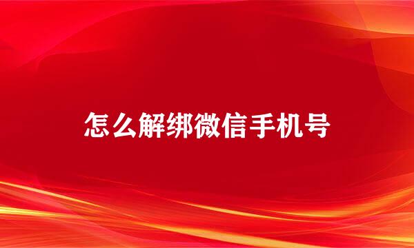 怎么解绑微信手机号