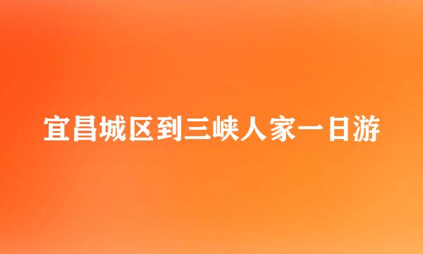 宜昌城区到三峡人家一日游