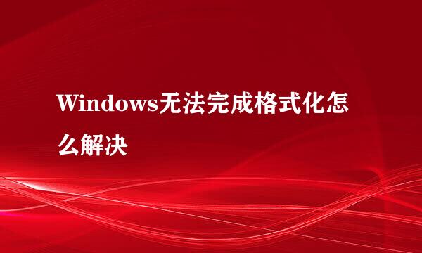 Windows无法完成格式化怎么解决