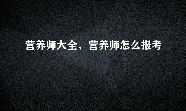 营养师大全，营养师怎么报考