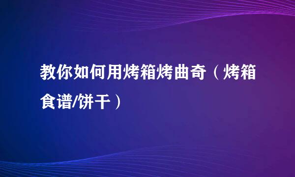 教你如何用烤箱烤曲奇（烤箱食谱/饼干）