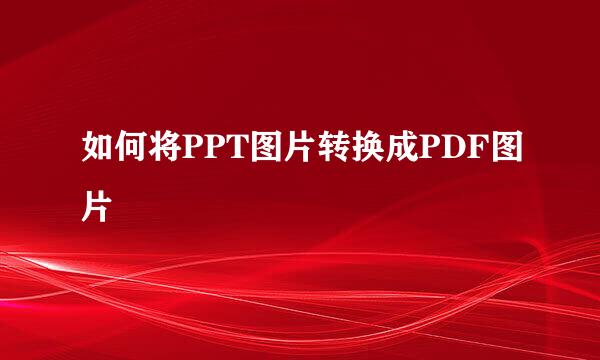 如何将PPT图片转换成PDF图片