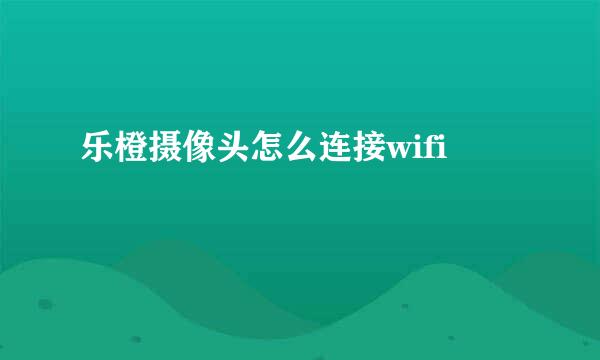 乐橙摄像头怎么连接wifi